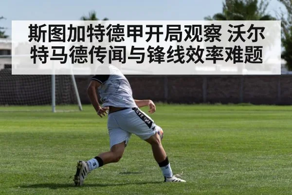 斯图加特德甲开局观察 沃尔特马德传闻与锋线效率难题