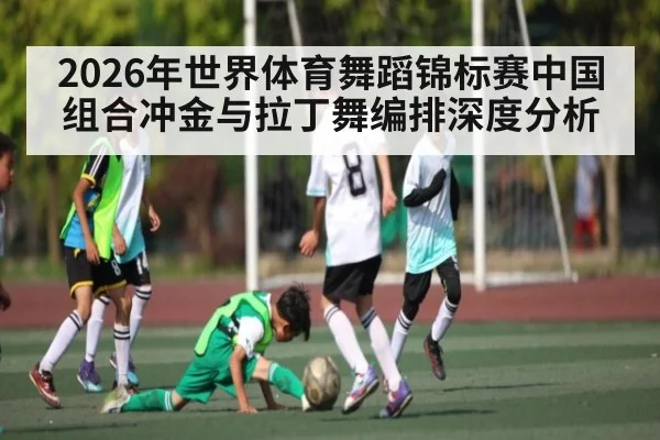 2026年世界体育舞蹈锦标赛中国组合冲金与拉丁舞编排深度分析